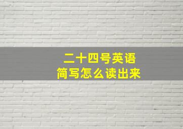 二十四号英语简写怎么读出来