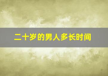 二十岁的男人多长时间