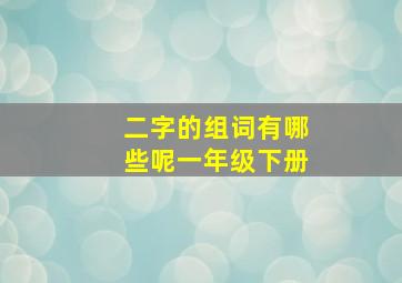 二字的组词有哪些呢一年级下册