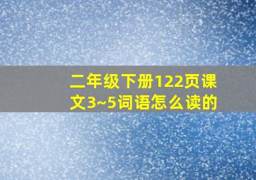 二年级下册122页课文3~5词语怎么读的