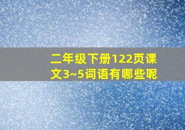 二年级下册122页课文3~5词语有哪些呢