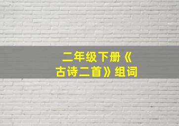 二年级下册《古诗二首》组词