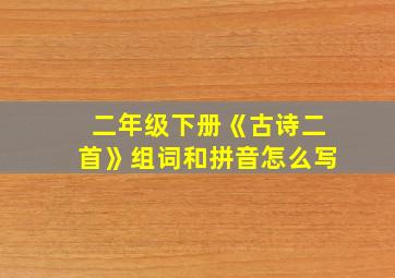 二年级下册《古诗二首》组词和拼音怎么写