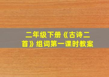 二年级下册《古诗二首》组词第一课时教案