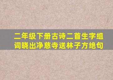 二年级下册古诗二首生字组词晓出净慈寺送林子方绝句