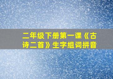 二年级下册第一课《古诗二首》生字组词拼音