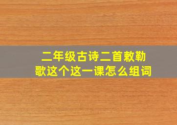 二年级古诗二首敕勒歌这个这一课怎么组词