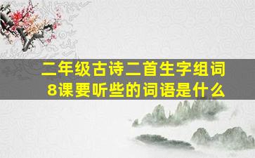 二年级古诗二首生字组词8课要听些的词语是什么