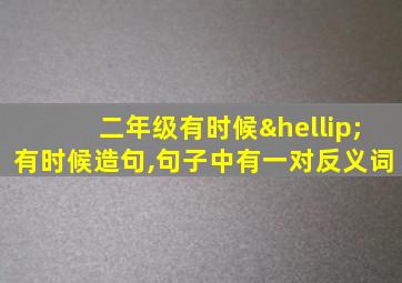 二年级有时候…有时候造句,句子中有一对反义词