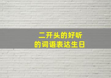 二开头的好听的词语表达生日