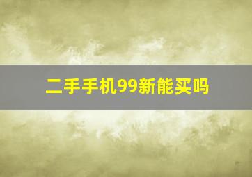 二手手机99新能买吗