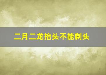 二月二龙抬头不能剃头