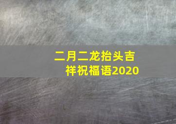 二月二龙抬头吉祥祝福语2020