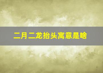 二月二龙抬头寓意是啥