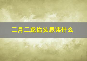 二月二龙抬头忌讳什么