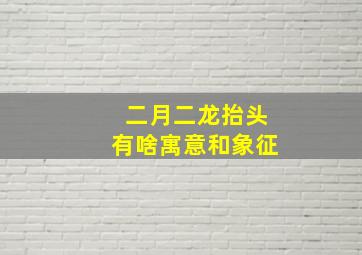 二月二龙抬头有啥寓意和象征