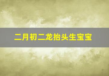 二月初二龙抬头生宝宝