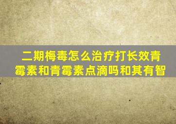 二期梅毒怎么治疗打长效青霉素和青霉素点滴吗和其有智