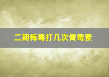 二期梅毒打几次青霉素