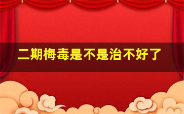 二期梅毒是不是治不好了