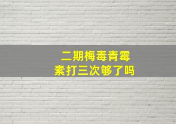 二期梅毒青霉素打三次够了吗