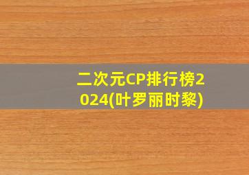 二次元CP排行榜2024(叶罗丽时黎)