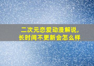 二次元恋爱动漫解说,长时间不更新会怎么样