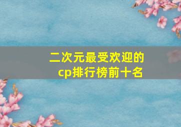 二次元最受欢迎的cp排行榜前十名