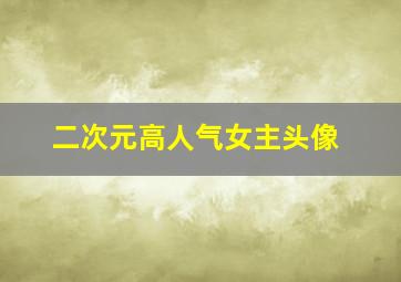 二次元高人气女主头像