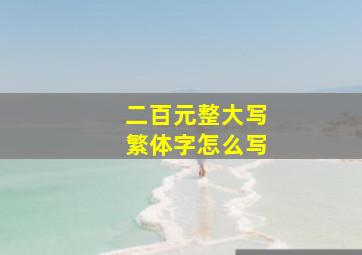 二百元整大写繁体字怎么写