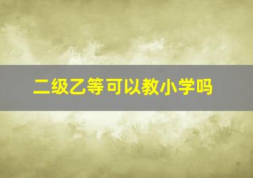 二级乙等可以教小学吗