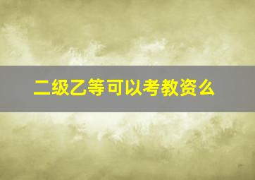 二级乙等可以考教资么