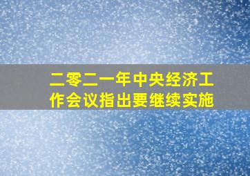 二零二一年中央经济工作会议指出要继续实施