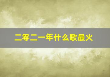 二零二一年什么歌最火