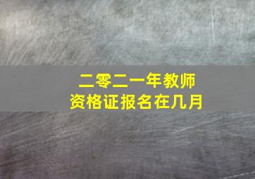 二零二一年教师资格证报名在几月