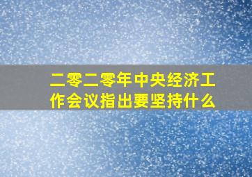 二零二零年中央经济工作会议指出要坚持什么