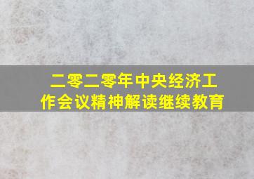 二零二零年中央经济工作会议精神解读继续教育