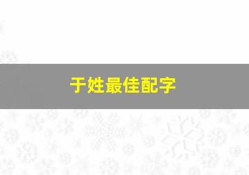 于姓最佳配字