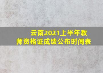 云南2021上半年教师资格证成绩公布时间表