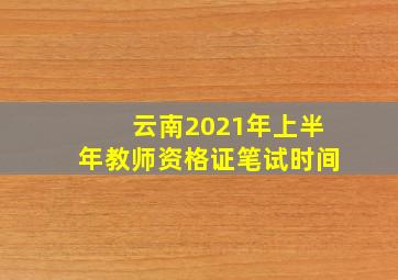 云南2021年上半年教师资格证笔试时间