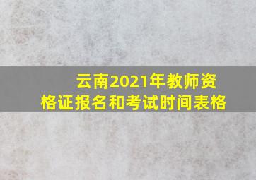 云南2021年教师资格证报名和考试时间表格