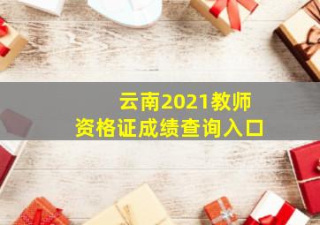 云南2021教师资格证成绩查询入口