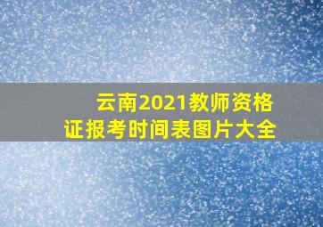 云南2021教师资格证报考时间表图片大全