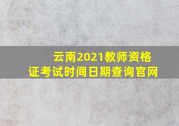 云南2021教师资格证考试时间日期查询官网