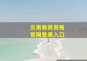 云南教师资格官网登录入口