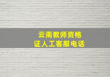 云南教师资格证人工客服电话