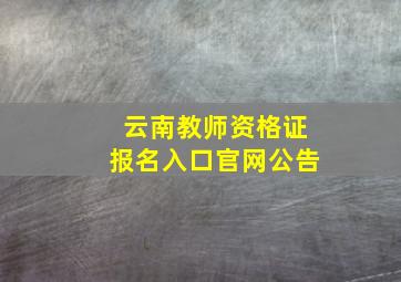 云南教师资格证报名入口官网公告