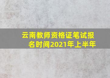 云南教师资格证笔试报名时间2021年上半年