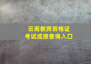 云南教师资格证考试成绩查询入口