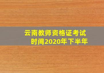 云南教师资格证考试时间2020年下半年